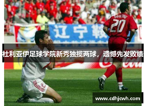 杜利亚伊足球学院新秀独揽两球，遗憾先发败绩